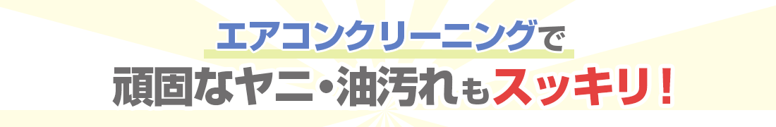 エアコンクリーニングで頑固なヤニ・油汚れもスッキリ!