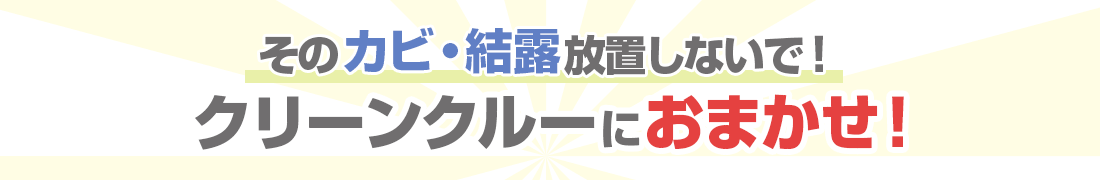 そのカビ・結露放置しないで！クリーンクルーにおまかせ