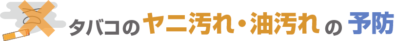 タバコのヤニ汚れ・油汚れの予防