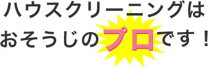 ハウスクリーニングはおそうじのプロです！