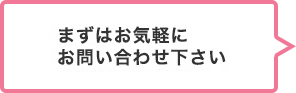 まずはお気軽にお問い合わせください