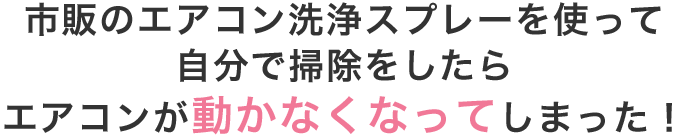 市販のエアコン洗浄スプレーを使って自分で掃除をしたらエアコンが動かなくなってしまった！