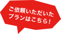 ご依頼いただいたプランはこちら！